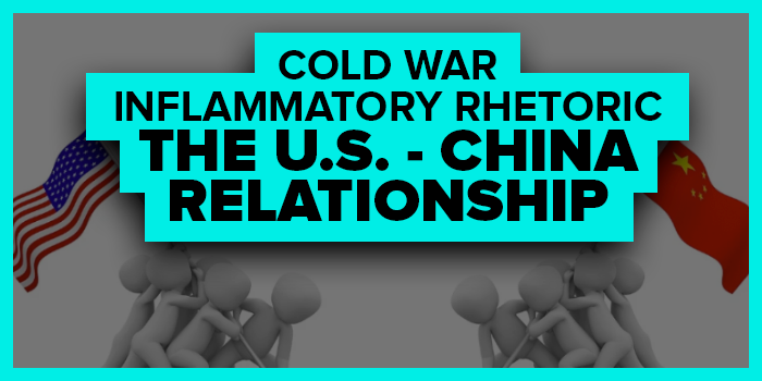 Cold War, Inflammatory Rhetoric: The U.S. - China Relationship