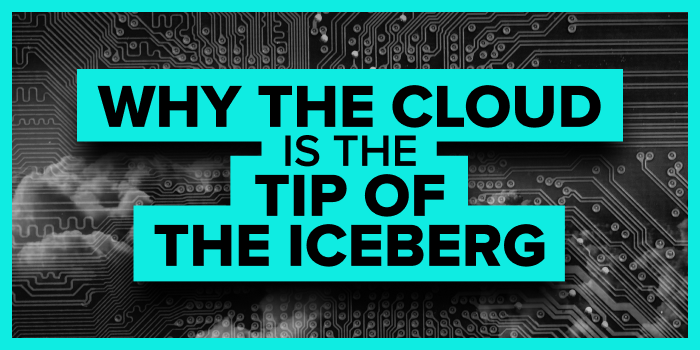 Why the Cloud Is the Tip of the Iceberg