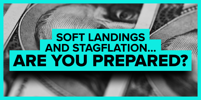 Soft Landings and Stagflation… Are You Prepared?