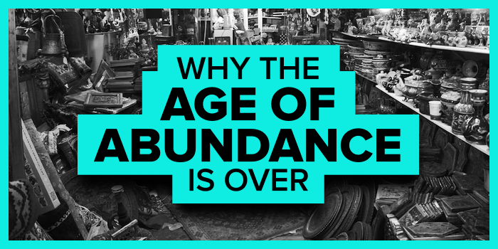 Why the ‘Age of Abundance’ Is Over