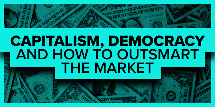 Capitalism, Democracy and How To Outsmart the Market