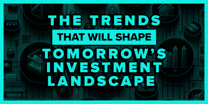 The Trends That Will Shape Tomorrow's Investment Landscape
