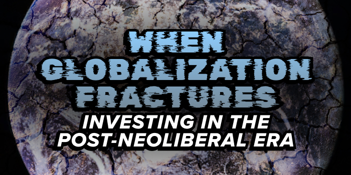 When Globalization Fractures: Investing in the Post-Neoliberal Era