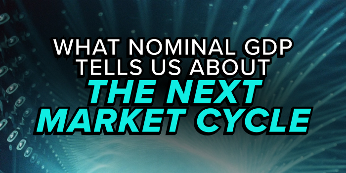 What Nominal GDP Tells Us About the Next Market Cycle